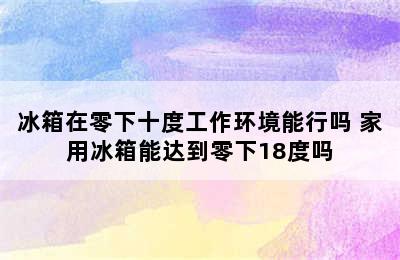 冰箱在零下十度工作环境能行吗 家用冰箱能达到零下18度吗